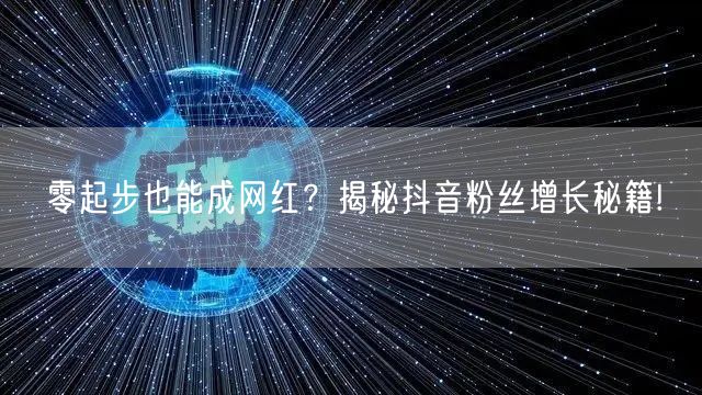 零起步也能成网红？揭秘抖音粉丝增长秘籍!