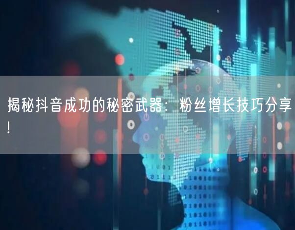 揭秘抖音成功的秘密武器：粉丝增长技巧分享!