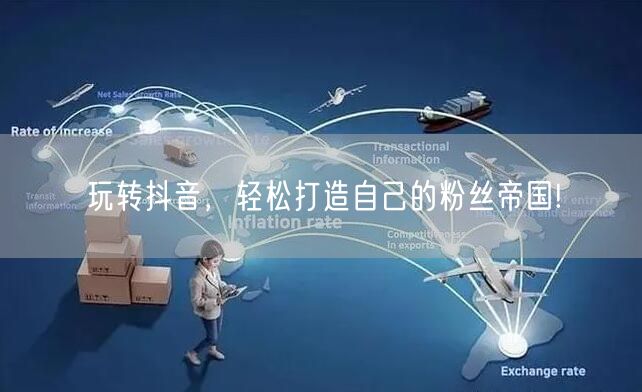 玩转抖音，轻松打造自己的粉丝帝国!