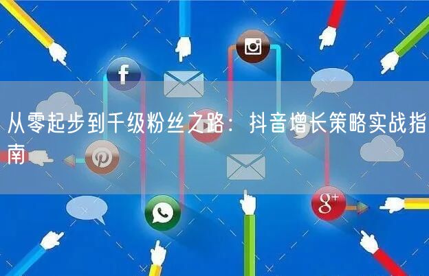 从零起步到千级粉丝之路：抖音增长策略实战指南