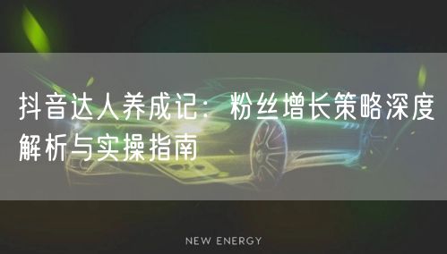 抖音达人养成记：粉丝增长策略深度解析与实操指南
