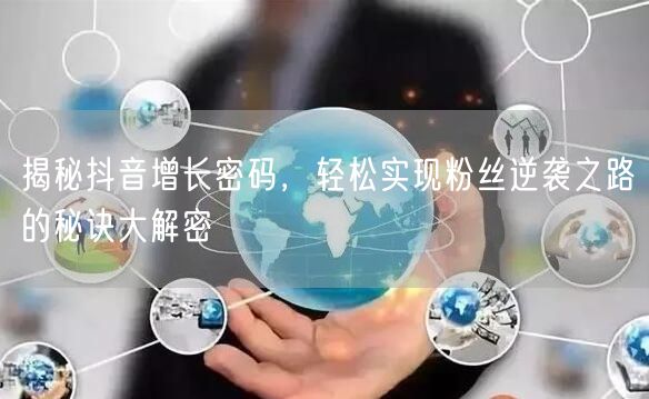 揭秘抖音增长密码，轻松实现粉丝逆袭之路的秘诀大解密