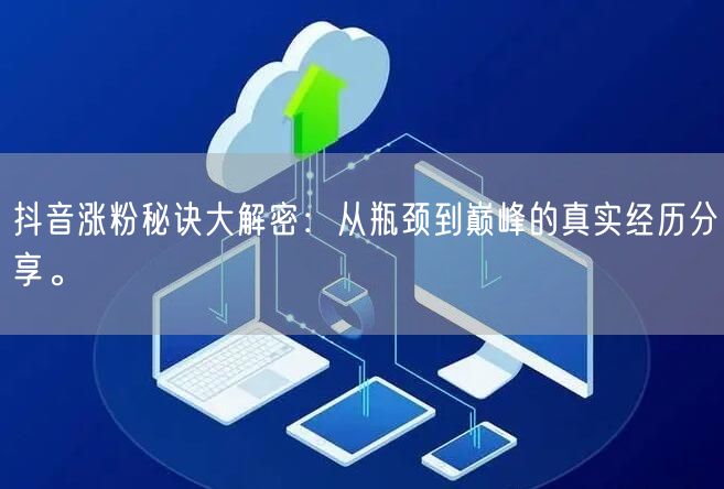抖音涨粉秘诀大解密：从瓶颈到巅峰的真实经历分享。