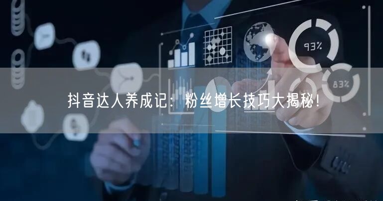抖音达人养成记：粉丝增长技巧大揭秘！
