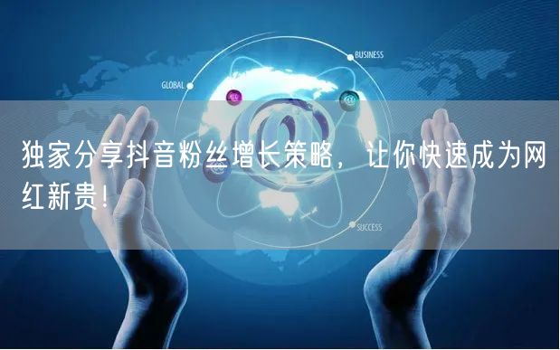 独家分享抖音粉丝增长策略，让你快速成为网红新贵！