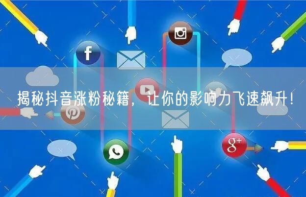 揭秘抖音涨粉秘籍，让你的影响力飞速飙升！
