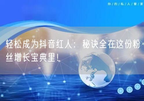 轻松成为抖音红人：秘诀全在这份粉丝增长宝典里！
