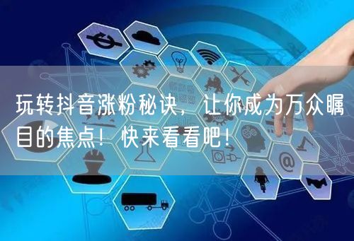 玩转抖音涨粉秘诀，让你成为万众瞩目的焦点！快来看看吧！