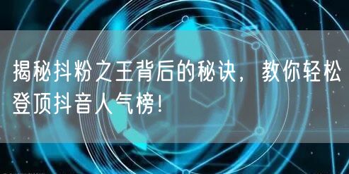 揭秘抖粉之王背后的秘诀，教你轻松登顶抖音人气榜！