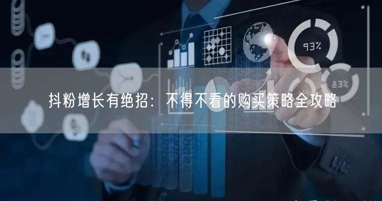抖粉增长有绝招：不得不看的购买策略全攻略