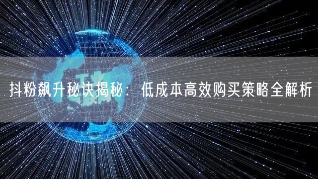 抖粉飙升秘诀揭秘：低成本高效购买策略全解析