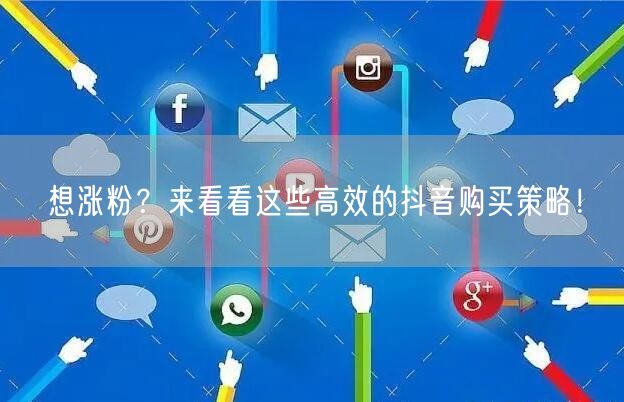 想涨粉？来看看这些高效的抖音购买策略！