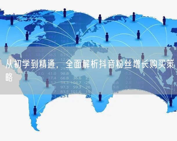 从初学到精通，全面解析抖音粉丝增长购买策略