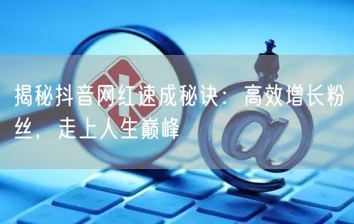 揭秘抖音网红速成秘诀：高效增长粉丝，走上人生巅峰