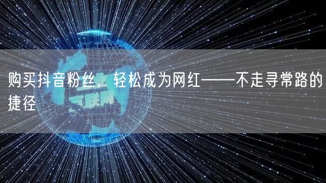 购买抖音粉丝，轻松成为网红——不走寻常路的捷径
