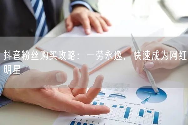 抖音粉丝购买攻略：一劳永逸，快速成为网红明星