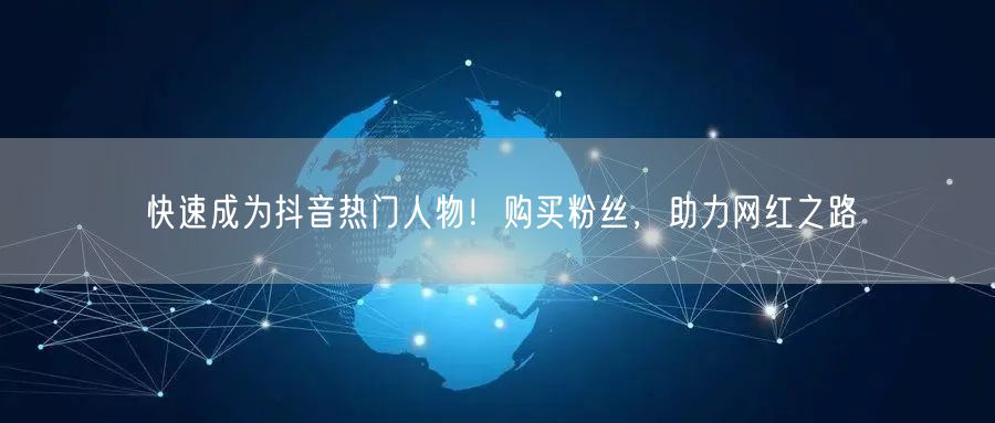 快速成为抖音热门人物！购买粉丝，助力网红之路