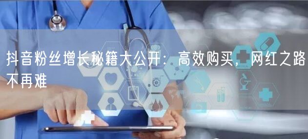 抖音粉丝增长秘籍大公开：高效购买，网红之路不再难
