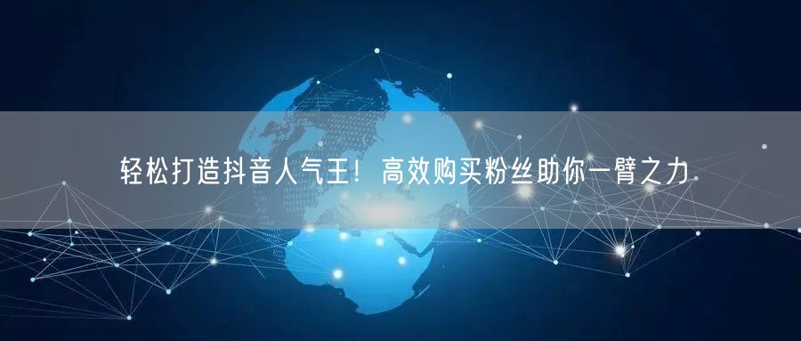轻松打造抖音人气王！高效购买粉丝助你一臂之力