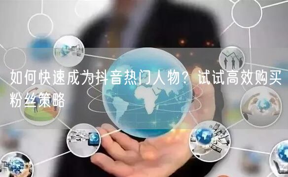 如何快速成为抖音热门人物？试试高效购买粉丝策略