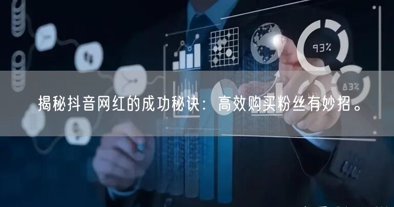 揭秘抖音网红的成功秘诀：高效购买粉丝有妙招。