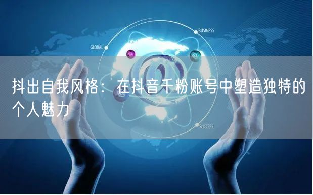 抖出自我风格：在抖音千粉账号中塑造独特的个人魅力