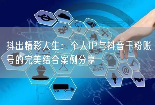 抖出精彩人生：个人IP与抖音千粉账号的完美结合案例分享