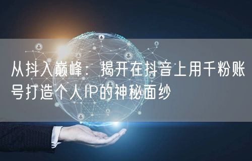 从抖入巅峰：揭开在抖音上用千粉账号打造个人IP的神秘面纱