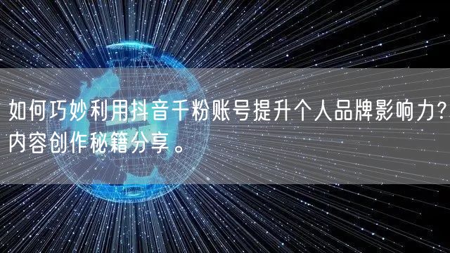 如何巧妙利用抖音千粉账号提升个人品牌影响力？内容创作秘籍分享。