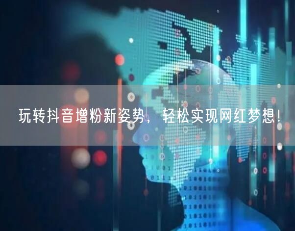 玩转抖音增粉新姿势，轻松实现网红梦想！