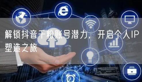 解锁抖音千粉账号潜力，开启个人IP塑造之旅