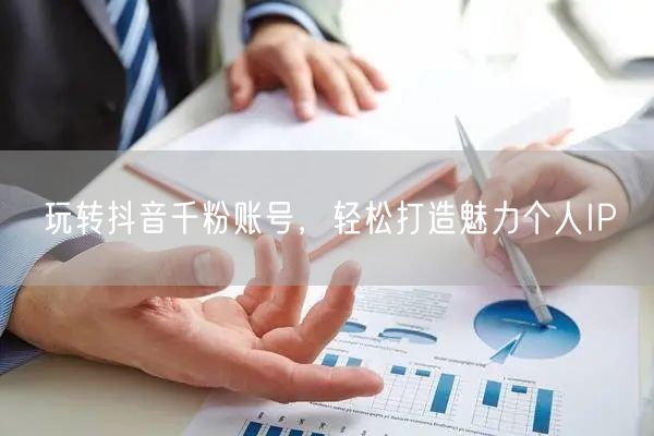 玩转抖音千粉账号，轻松打造魅力个人IP
