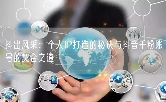 抖出风采：个人IP打造的秘诀与抖音千粉账号的契合之道