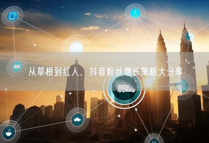 从草根到红人，抖音粉丝增长策略大分享