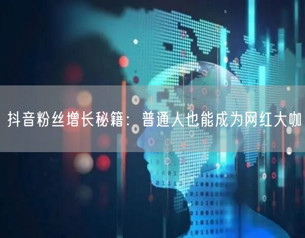 抖音粉丝增长秘籍：普通人也能成为网红大咖