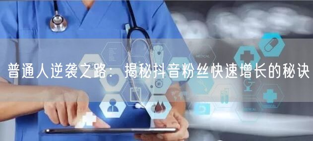 普通人逆袭之路：揭秘抖音粉丝快速增长的秘诀
