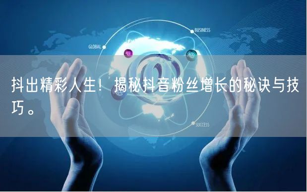 抖出精彩人生！揭秘抖音粉丝增长的秘诀与技巧。