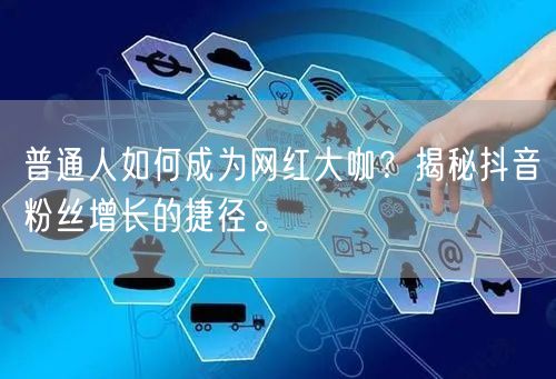 普通人如何成为网红大咖？揭秘抖音粉丝增长的捷径。