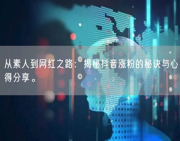 从素人到网红之路：揭秘抖音涨粉的秘诀与心得分享。