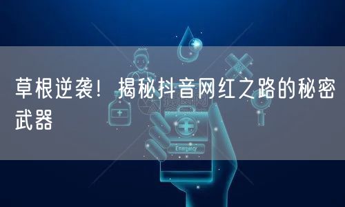 草根逆袭！揭秘抖音网红之路的秘密武器
