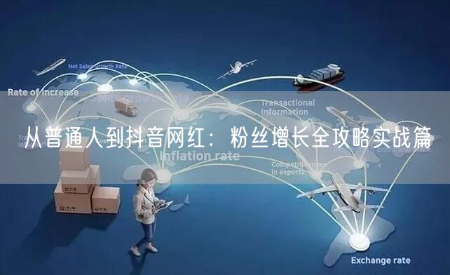 从普通人到抖音网红：粉丝增长全攻略实战篇