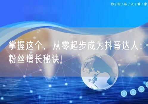 掌握这个，从零起步成为抖音达人：粉丝增长秘诀!