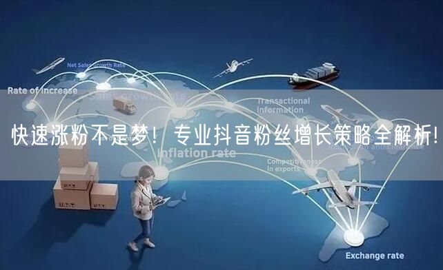 快速涨粉不是梦！专业抖音粉丝增长策略全解析!