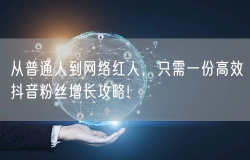 从普通人到网络红人，只需一份高效抖音粉丝增长攻略!