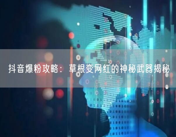 抖音爆粉攻略：草根变网红的神秘武器揭秘