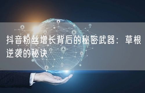 抖音粉丝增长背后的秘密武器：草根逆袭的秘诀
