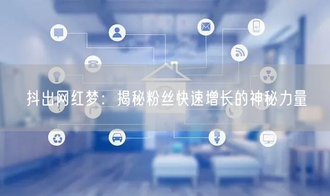 抖出网红梦：揭秘粉丝快速增长的神秘力量