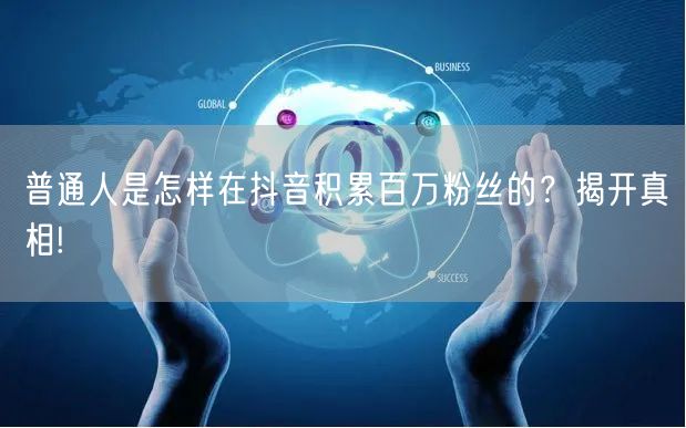 普通人是怎样在抖音积累百万粉丝的？揭开真相!