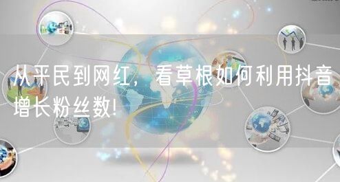 从平民到网红，看草根如何利用抖音增长粉丝数!