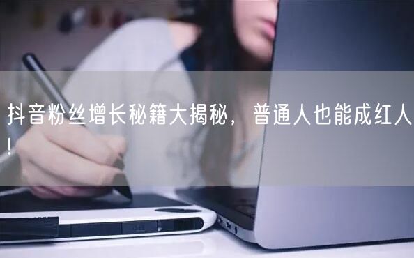 抖音粉丝增长秘籍大揭秘，普通人也能成红人!